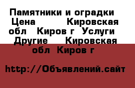 Памятники и оградки › Цена ­ 400 - Кировская обл., Киров г. Услуги » Другие   . Кировская обл.,Киров г.